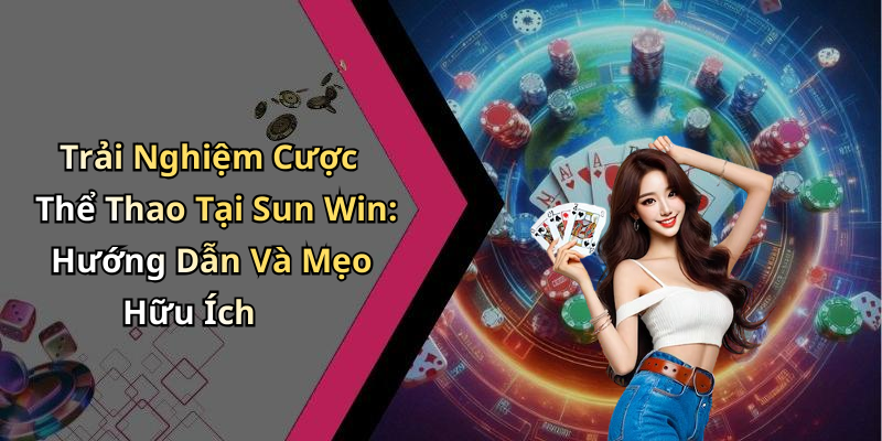 Trải Nghiệm Cược Thể Thao Tại Sun Win: Hướng Dẫn Và Mẹo Hữu Ích